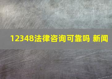 12348法律咨询可靠吗 新闻